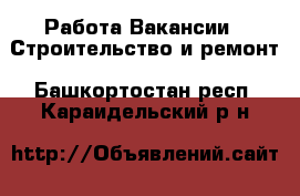 Работа Вакансии - Строительство и ремонт. Башкортостан респ.,Караидельский р-н